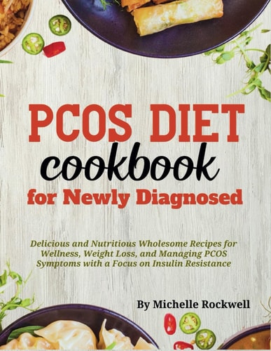 PCOS Diet Cookbook for Newly Diagnosed Delicious and Nutritious Wholesome Recipes for Wellness, Weight Loss, and Managing PCOS Symptoms with a Focus on Insulin Resistance