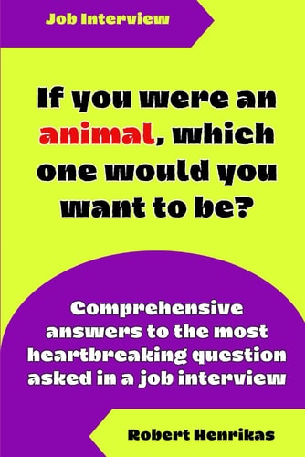 If You Were an Animal, Which One Would You Want to Be? Comprehensive Answers to the Most Heartbreaking Question Asked in a Job Interview