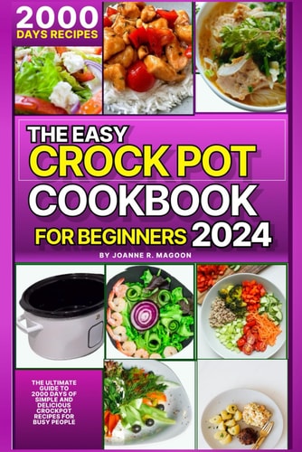 The Easy Crock Pot Cookbook For Beginners 2024 The Ultimate Guide to 2000 Days of Simple and Delicious Crockpot Recipes for Busy People