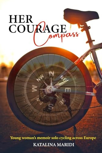 Her Courage Compass Young Woman's Memoir Solo Cycling Across Europe - Led by Intuition, Fed on Kindness