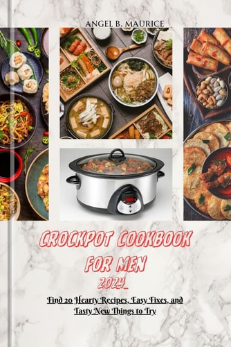 Crockpot Cookbook for Men 2024 Find 20 Hearty Recipes, Easy Fixes, and Tasty New Things to Try