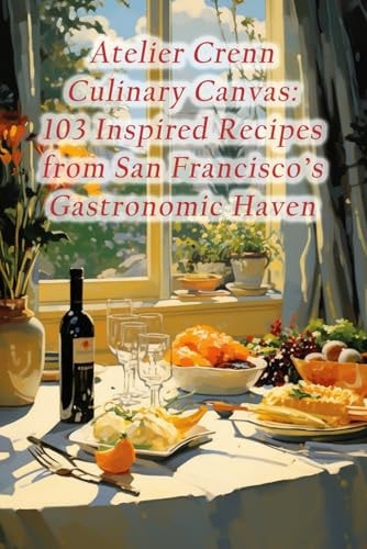 Atelier Crenn Culinary Canvas 103 Inspired Recipes from San Francisco's Gastronomic Haven