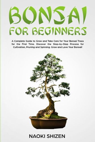 Bonsai for Beginners A Complete Guide to Grow and Take Care for Your Bonsai Trees for the First Time. Discover the Step-by-Step Process for Cultivation, Pruning and Spinning. Grow and Love Your Bonsai! - White Version