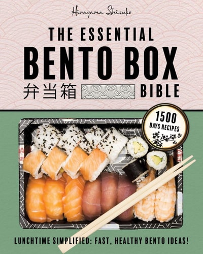The Essential Bento Box Bible Transform Your Lunchtime with the Elegance and Simplicity of Japanese Cooking, Featuring Step-by-Step Instructions for Exquisite, Balanced Bento Box Meals