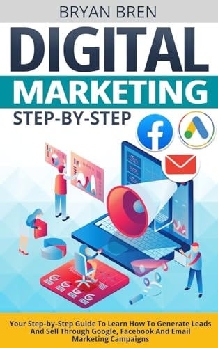 Digital Marketing Step-by-Step Your Step-by-Step Guide To Learn How To Generate Leads And Sell Through Google, Facebook And Email Marketing Campaigns