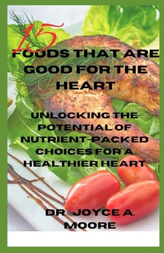 15 Foods That Are Good for the Heart Unlocking the Potential of Nutrient-Packed Choices for a Healthier Heart