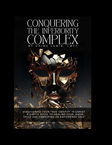 Conquering The Inferiority Complex Discovering Your True Identity in Christ: A Simple Guide to Healing Your Inner Child and Embracing an Empowered Self.