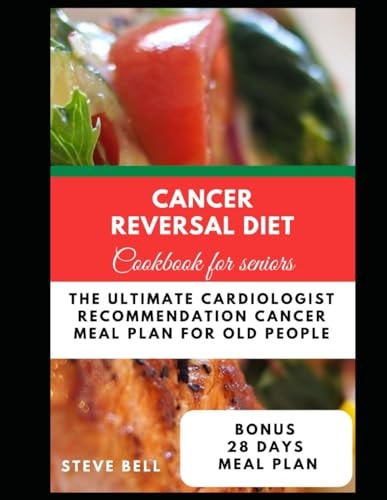 Cancer Reversal Diet Cookbook For Seniors The Ultimate Cardiologist Recommendation Cancer Meal Plan For Old People