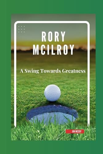 Rory McIlroy A Swing Towards Greatness