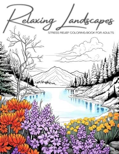 Relaxing Landscapes Stress Relief Coloring Book for Adults: Featuring Cute Flowers and Mindful Nature Scenes. Explore Calm Beaches, Soothing Forests, Serene Lakes and More