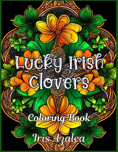 Lucky Irish Clovers 50 Intricate Irish Clover Designs Coloring Book for Relaxation and Creativity - Perfect for Adults and Teens: Adult Coloring Book for Men, Women and Teens to Explore Creativity, Focus and Relaxation