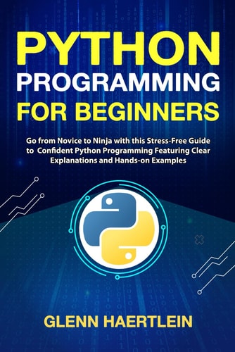 Python Programming for Beginners Go from Novice to Ninja with this Stress-Free Guide to Confident Python Programming Featuring Clear Explanations and Hands-on Examples