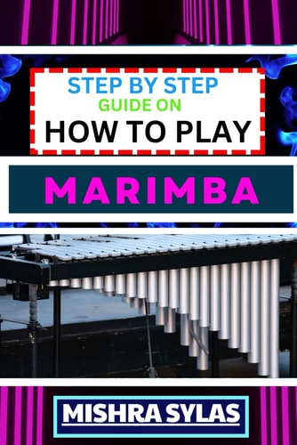 Step by Step Guide on How to Play Marimba Unlock The Rhythmic Magic: Learn Essential Techniques, Basic Melodies, And Build A Solid Foundation For Your Marimba Journey