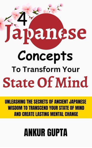 4 Japanese Concepts To Transform Your State Of Mind Unleashing Secrets Of Ancient Japanese Wisdom To Transcend Your State Of Mind And Create Lasting Mental Change