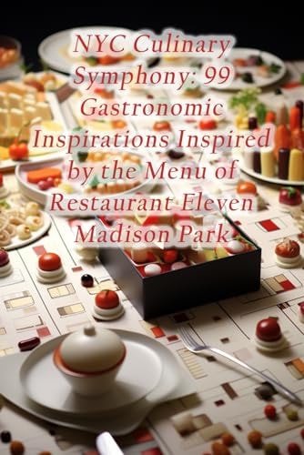NYC Culinary Symphony 99 Gastronomic Inspirations Inspired by the Menu of Restaurant Eleven Madison Park