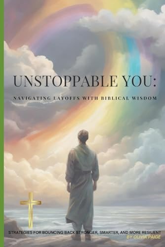 Unstoppable You Navigating Layoffs with Biblical Wisdom: Strategies for Bouncing Back Stronger, Smarter and More Resilent