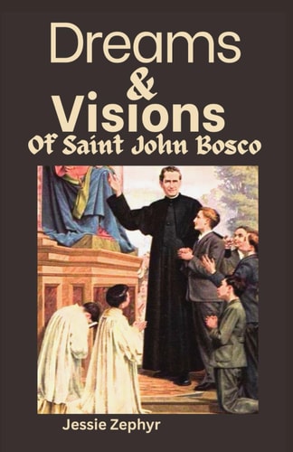 Dreams and Visions of Saint John Bosco Understanding the Interpretation, Symbolisms and Significance of Saint John Bosco's Dreamscapes.