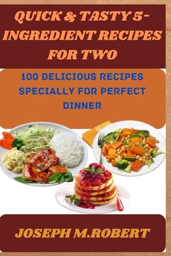 Quick & Tasty 5-Ingredient Recipes for Two 100 Deliciou Recipes Specially For Perfect Dinner