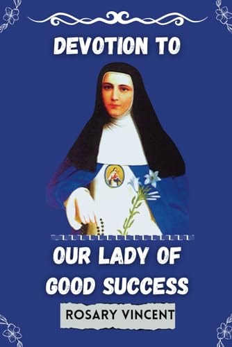 Devotion To Our Lady of Good Success Rosary Vincent's Novena To Our Lady of Good Success-A Personal Guide to Prayer and Renewal