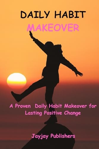 Daily Habit Makeover A Proven Daily Habit Makeover for Lasting Positive Change