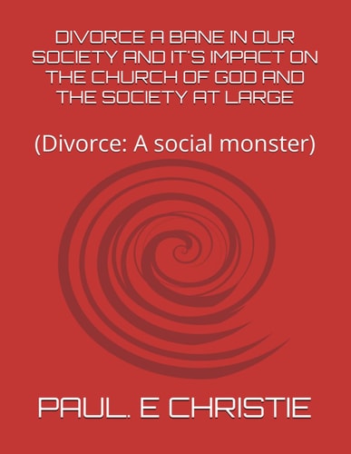 Divorce a Bane in Our Society and It's Impact on the Church of God and the Society at Large (Divorce: A Social Monster)
