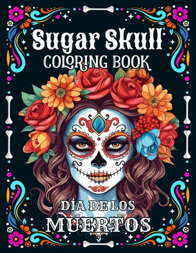 Sugar Skulls Coloring Book for Adults Dia de Los Muertos Day of the Dead 50 Plus Mexican Inspired Designs: Easy and Fun Patterns for Stress Relief and Relaxation Single-sided Pages Resist Bleed-Through for Coloring with Markers