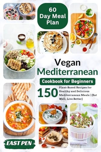 Vegan Mediterranean Cookbook for Beginners 150 Plant-Based Recipes for Healthy and Delicious Mediterranean Meals Complete 60-Day Meal Plan Included (Eat Well, Live Better)