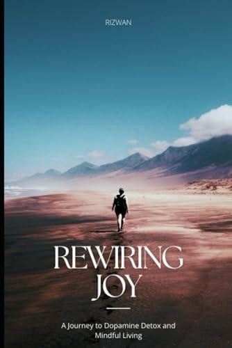 Rewiring Joy A Journey to Dopamine Detox and Mindful Living