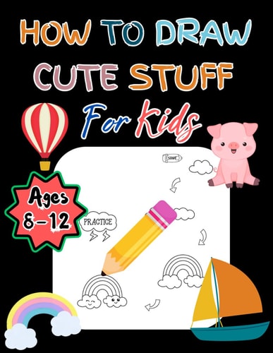 How To Draw Cute Stuff For Kids Ages 8-12 With 108 Pages For Toddlers