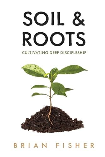 Soil & Roots Cultivating Deep Discipleship