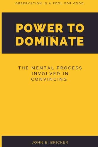 Power to Dominate The Mental Process Involved in Convincing