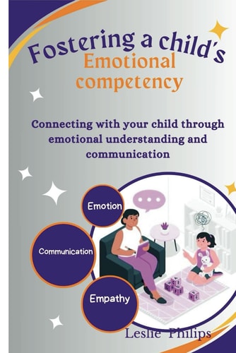 Fostering a Child's Emotional Competency Connecting with Your Child Through Emotional Understanding and Communication