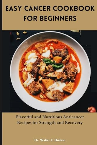 Easy Cancer Cookbook for Beginners Flavorful and Nutritious Anticancer Recipes for Strength and Recovery