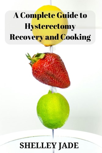 A Complete Guide to Hysterectomy Recovery and Cooking Delicious and Nutrient-Packed Dishes for Pre-Op Strength and Post-Op Recovery