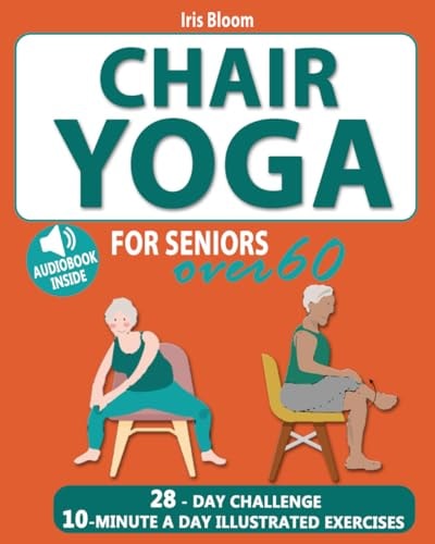 Chair Yoga for Seniors Over 60 The Ultimate Guide to Achieve Better Balance, Heart Health, and Lose Weight with Daily Quick Poses