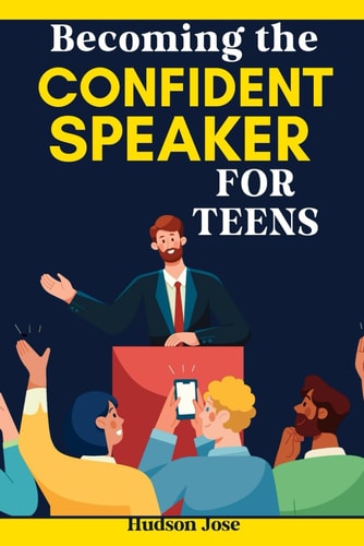 Becoming the Confident Speaker for Teens A Complete Guide to Confident Public Speaking, Effective Debating and Conquering Stage Fright