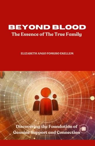 Beyond Blood The Essence of True Family: Discovering the Foundations of Genuine Support and Connection