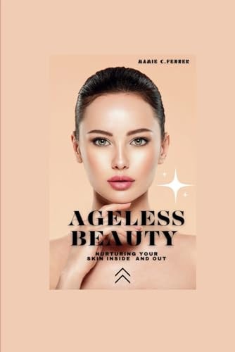 Ageless Beauty Nurturing Your Skin Inside and Out