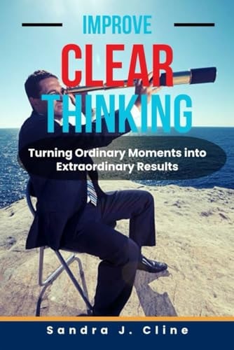 Improve Clear Thinking Turning Ordinary Moments Into Extraordinary Results