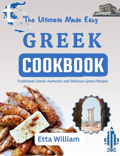 The Ultimate Made Easy Greek Cookbook Traditional Classic Authentic and Delicious Greece Recipes