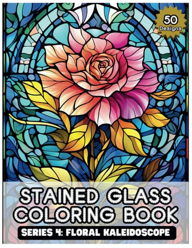 Stained Glass Coloring Book Series 4 Floral Kaleidoscope: 50 Vivid Blooms & Intricate Flower-Inspired Designs for Mindful Coloring and Stress Relief