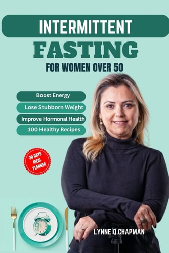 Intermittent Fasting for Women Over 50 A Comprehensive Guide to Boost Energy, Lose Stubborn Weight and Improve Hormonal Health