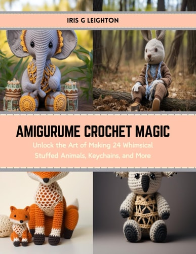 Amigurume Crochet Magic Unlock the Art of Making 24 Whimsical Stuffed Animals, Keychains, and More