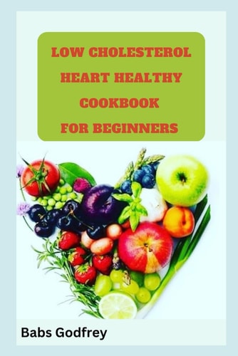 Low Cholesterol and Heart Healthy Cookbook for Beginners