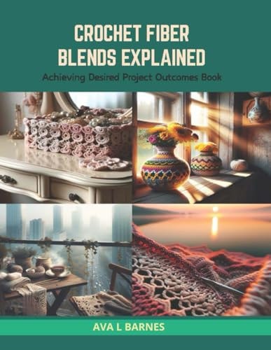 Crochet Fiber Blends Explained Achieving Desired Project Outcomes Book
