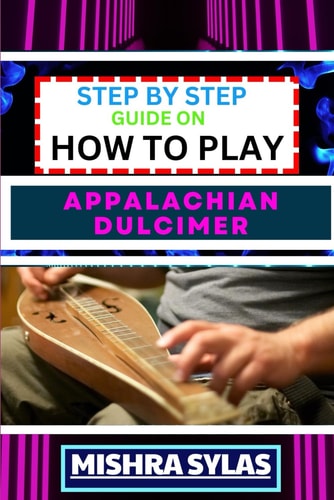 Step by Step Guide on How to Play Appalachian Dulcimer Unlock The Magic Of The Mountain Dulcimer With Easy Techniques And Melodies For Aspiring Musicians