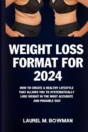Weight Loss Format for 2024 How to Create a Healthy Lifestyle That Allows You to Systematically Lose Weight in the Most Accurate and Possible Way