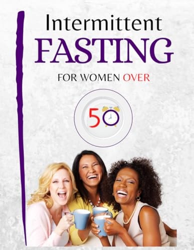 Intermittent Fasting for Women Over 50 Embrace Change. Te Complete Guide for Women 50+ to Revitalize Metabolism and Body Personalized Meal Plan Included