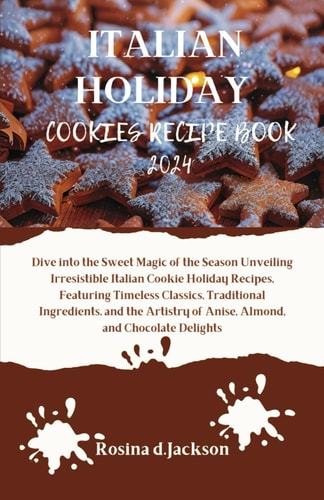 Italian Holiday Cookies Recipe Book 2024 Dive Into the Sweet Magic of the Season Unveiling Irresistible Italian Cookie Holiday Recipes, Featuring Timeless Classics and Traditional Ingredients.