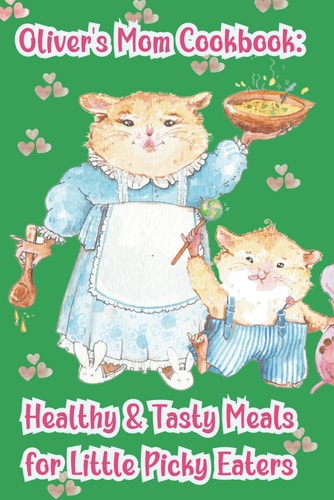 Oliver's Mom Cookbook Healthy & Tasty Meals for Little Picky Eaters